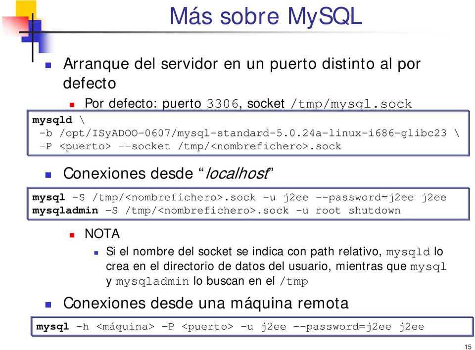 sock Conexiones desde localhost mysql -S /tmp/<nombrefichero>.sock -u j2ee --password=j2ee j2ee mysqladmin -S /tmp/<nombrefichero>.