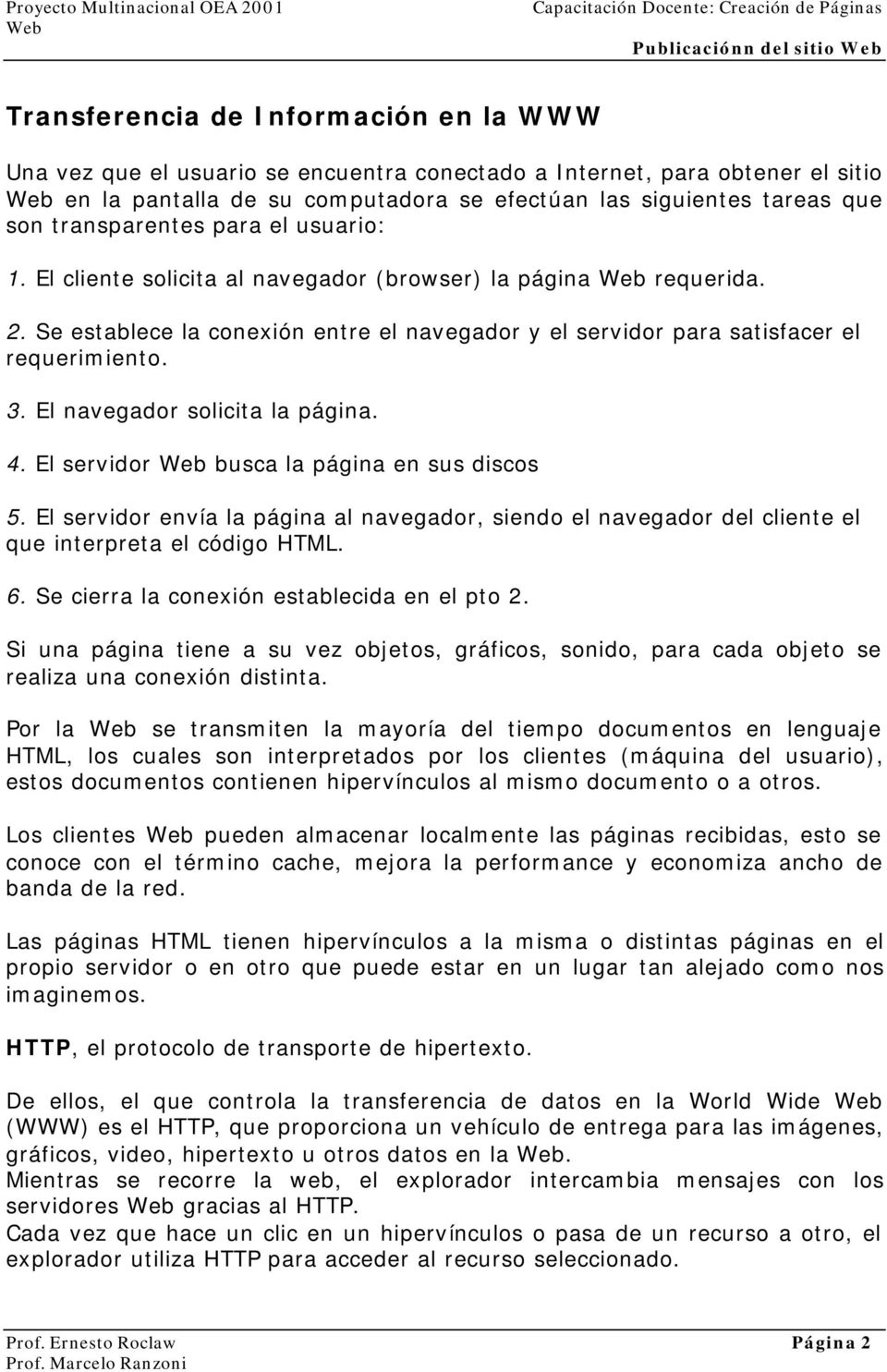 El navegador solicita la página. 4. El servidor busca la página en sus discos 5. El servidor envía la página al navegador, siendo el navegador del cliente el que interpreta el código HTML. 6.