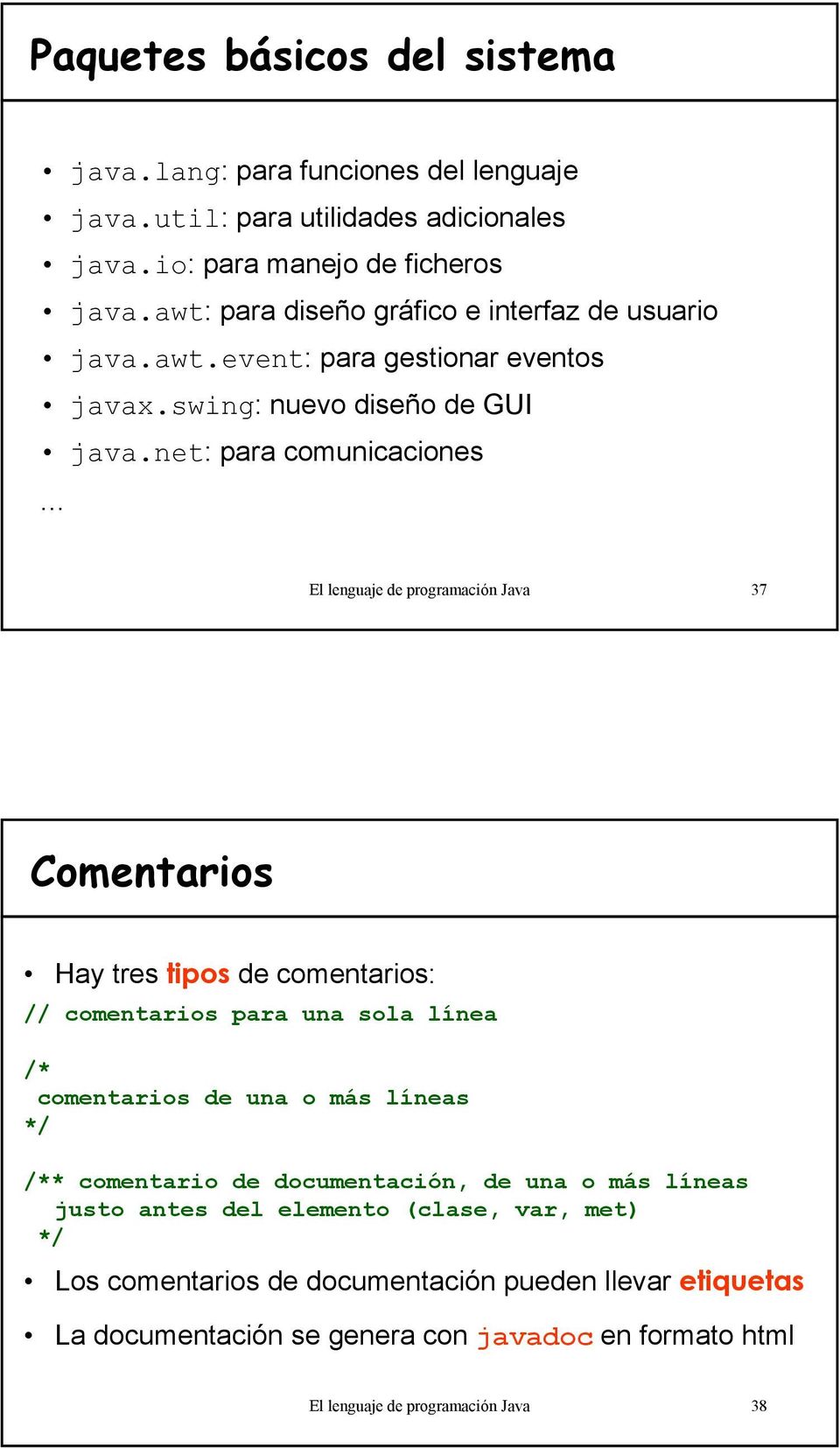 net: para comunicaciones El lenguaje de programación Java 37 Comentarios Hay tres tipos de comentarios: // comentarios para una sola línea /* comentarios de una o más