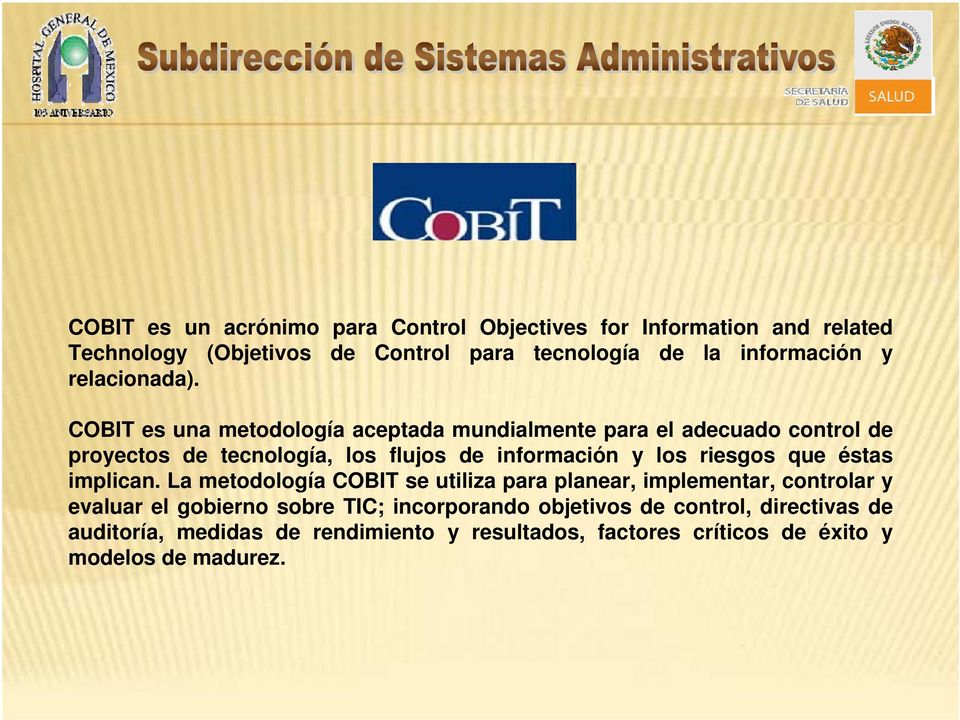 COBIT es una metodología aceptada mundialmente para el adecuado control de proyectos de tecnología, los flujos de información y los riesgos