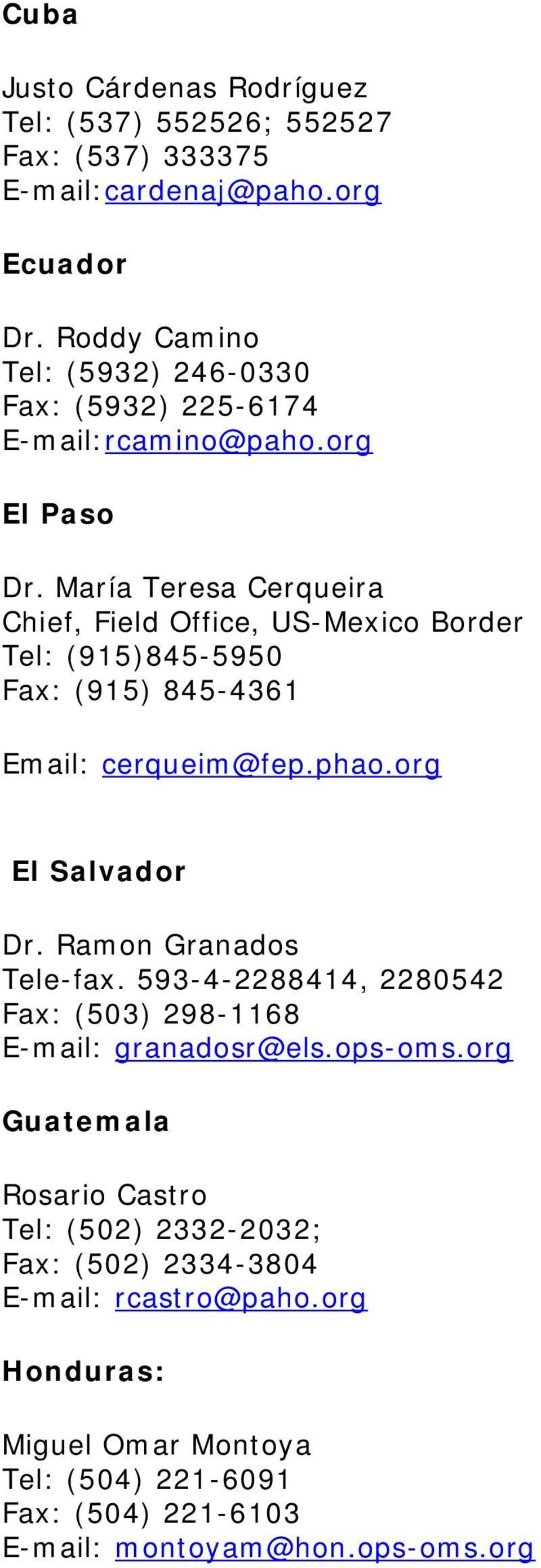 María Teresa Cerqueira Chief, Field Office, US-Mexico Border Tel: (915)845-5950 Fax: (915) 845-4361 Email: cerqueim@fep.phao.org El Salvador Dr.