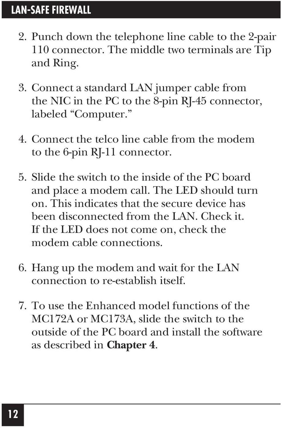 Slide the switch to the inside of the PC board and place a modem call. The LED should turn on. This indicates that the secure device has been disconnected from the LAN. Check it.