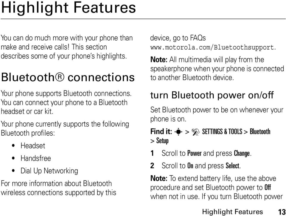 Your phone currently supports the following Bluetooth profiles: Headset Handsfree Dial Up Networking For more information about Bluetooth wireless connections supported by this device, go to FAQs www.