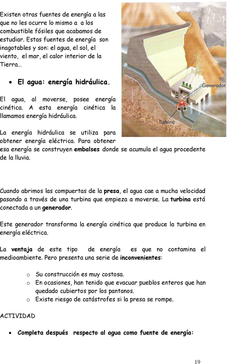 esta energía cinética la llamamos energía hidráulica. a energía hidráulica se utiliza para obtener energía eléctrica.