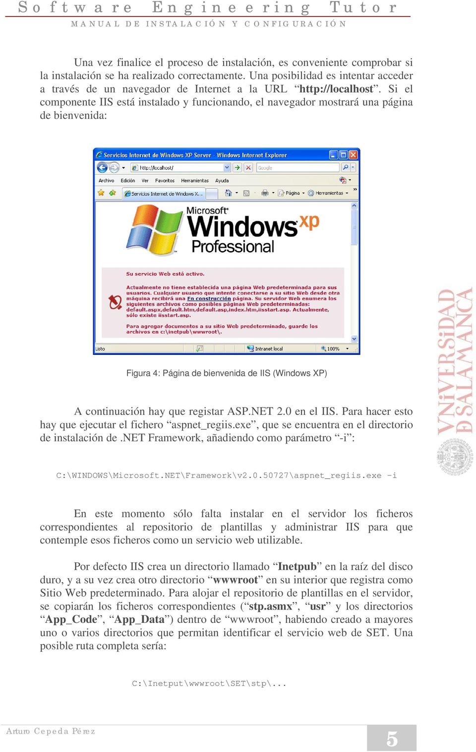 Si el componente IIS está instalado y funcionando, el navegador mostrará una página de bienvenida: Figura 4: Página de bienvenida de IIS (Windows XP) A continuación hay que registar ASP.NET 2.