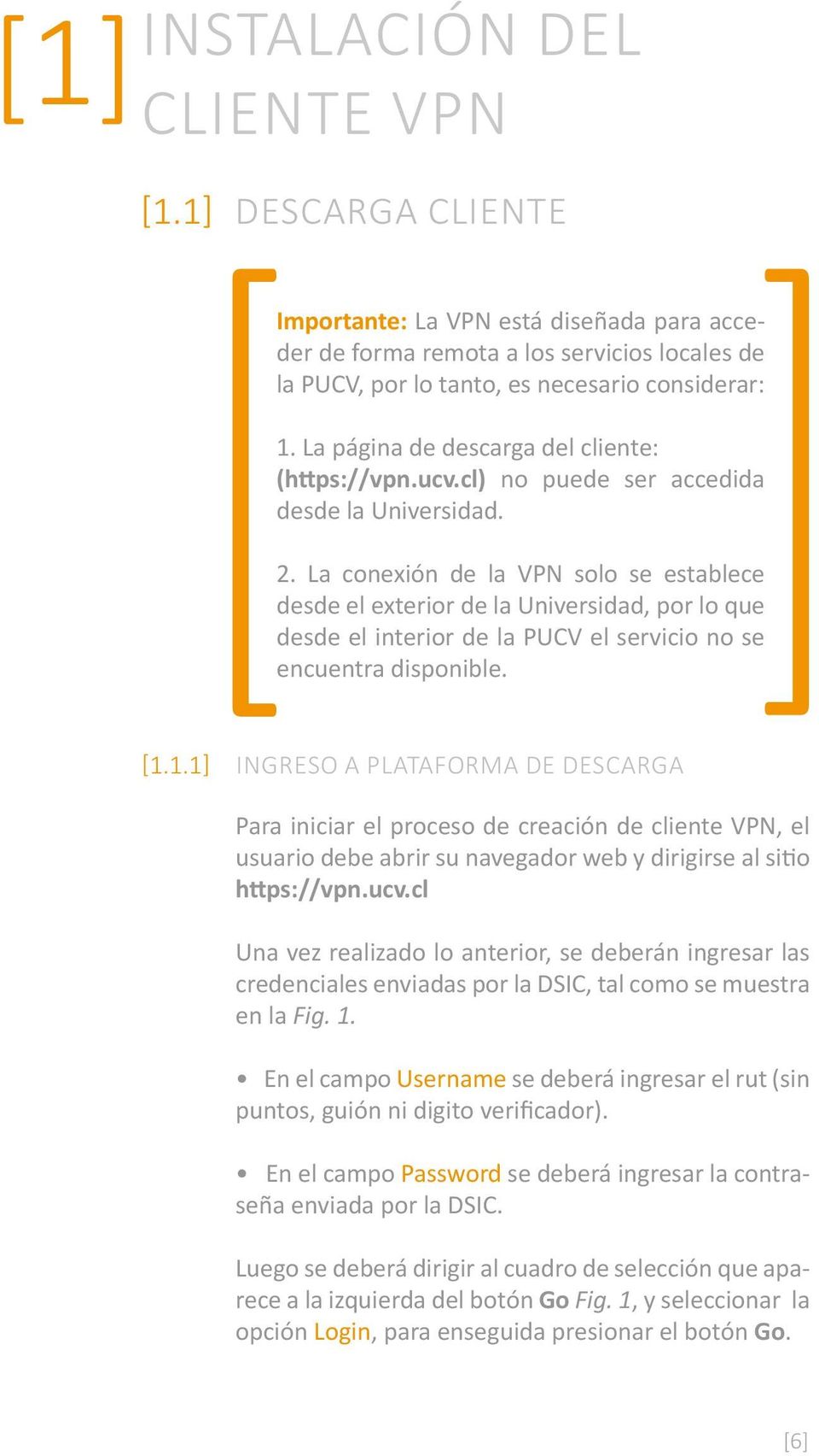 La conexión de la VPN solo se establece desde el exterior de la Universidad, por lo que desde el interior de la PUCV el servicio no se encuentra disponible. [1.