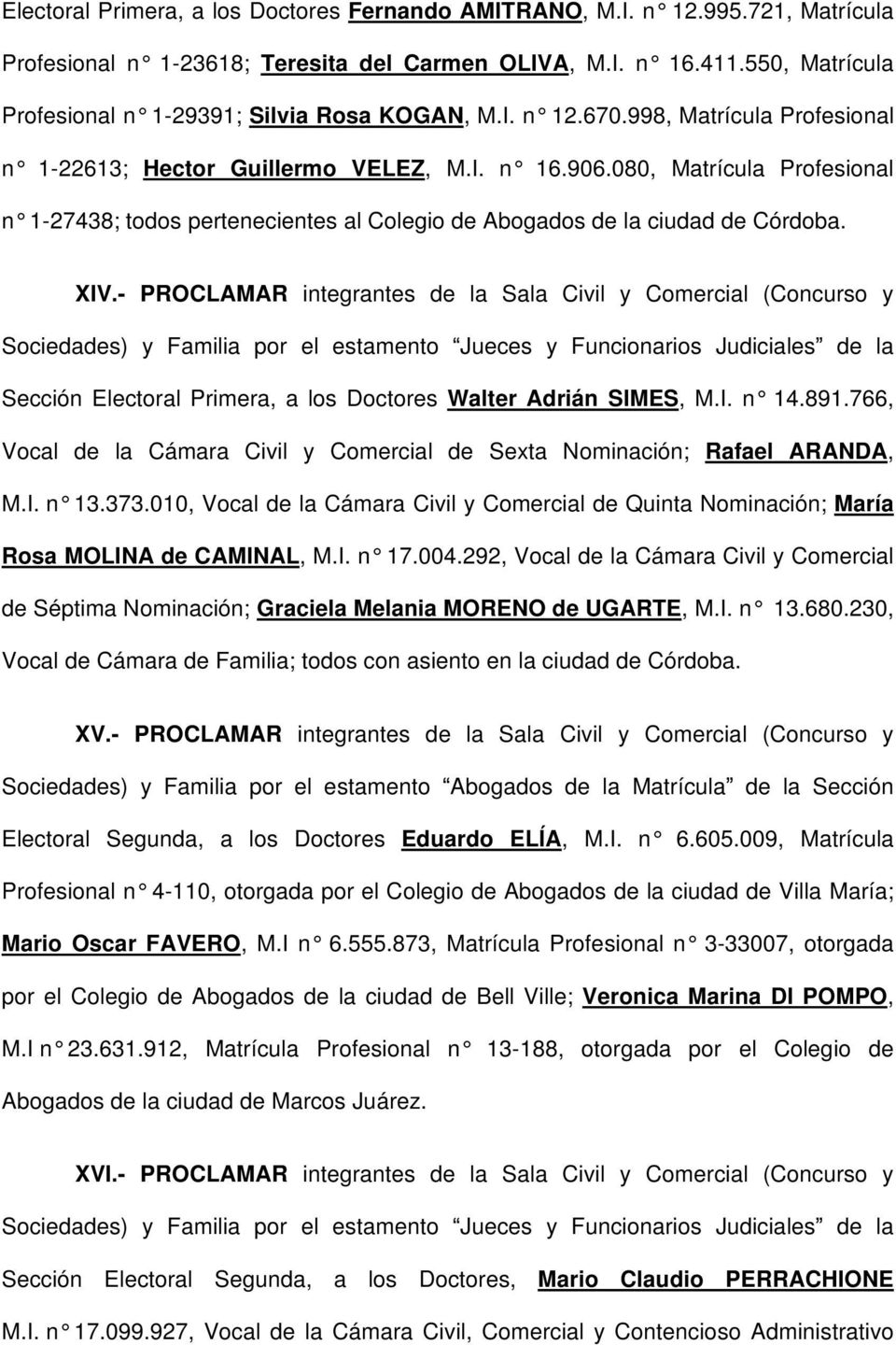 080, Matrícula Profesional n 1-27438; todos pertenecientes al Colegio de Abogados de la ciudad de Córdoba. XIV.