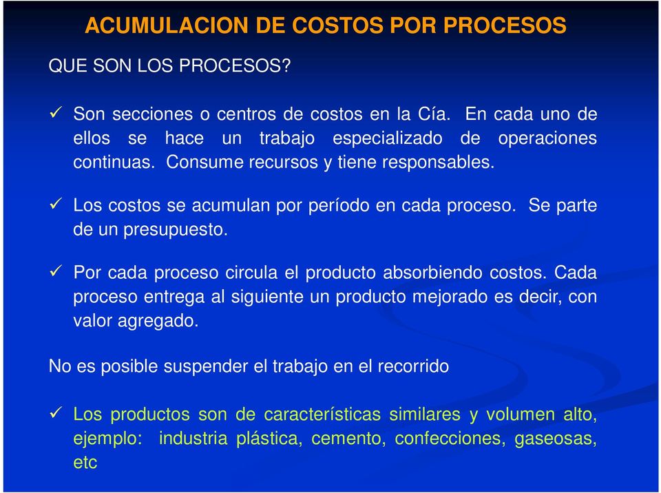 Los costos se acumulan por período en cada proceso. Se parte de un presupuesto. Por cada proceso circula el producto absorbiendo costos.