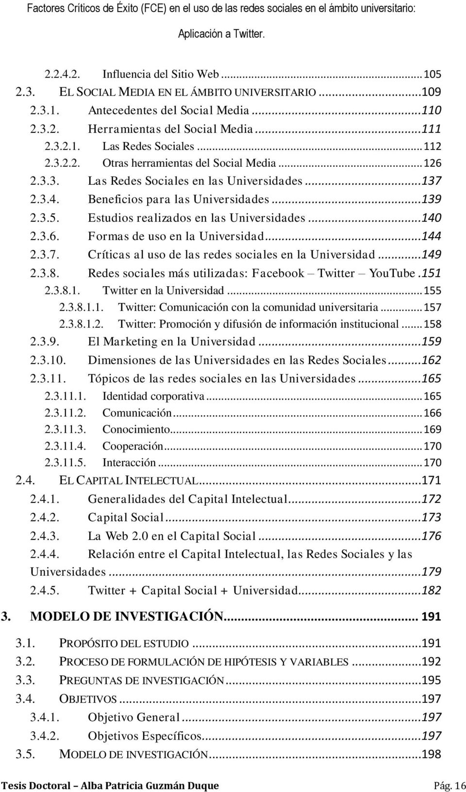 Estudios realizados en las Universidades...140 2.3.6. Formas de uso en la Universidad...144 2.3.7. Críticas al uso de las redes sociales en la Universidad...149 2.3.8.