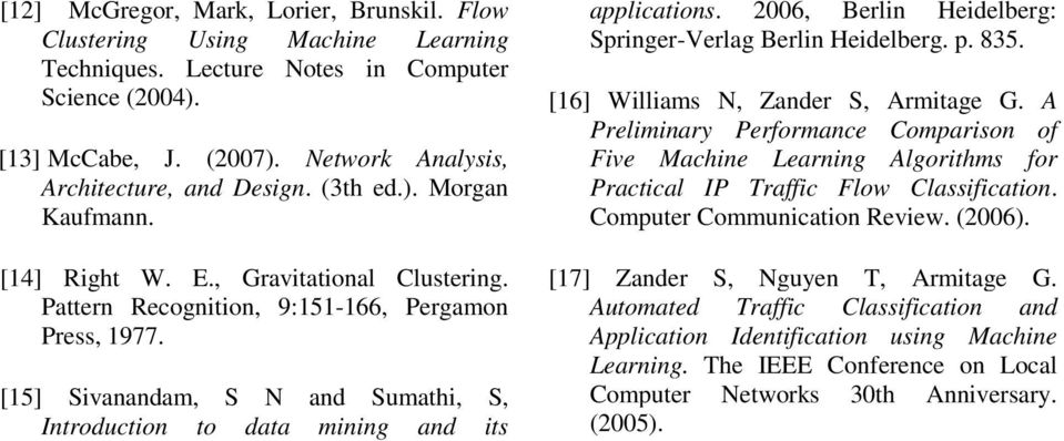 [15] Sivanandam, S N and Sumathi, S, Introduction to data mining and its applications. 2006, Berlin Heidelberg: Springer-Verlag Berlin Heidelberg. p. 835. [16] Williams N, Zander S, Armitage G.