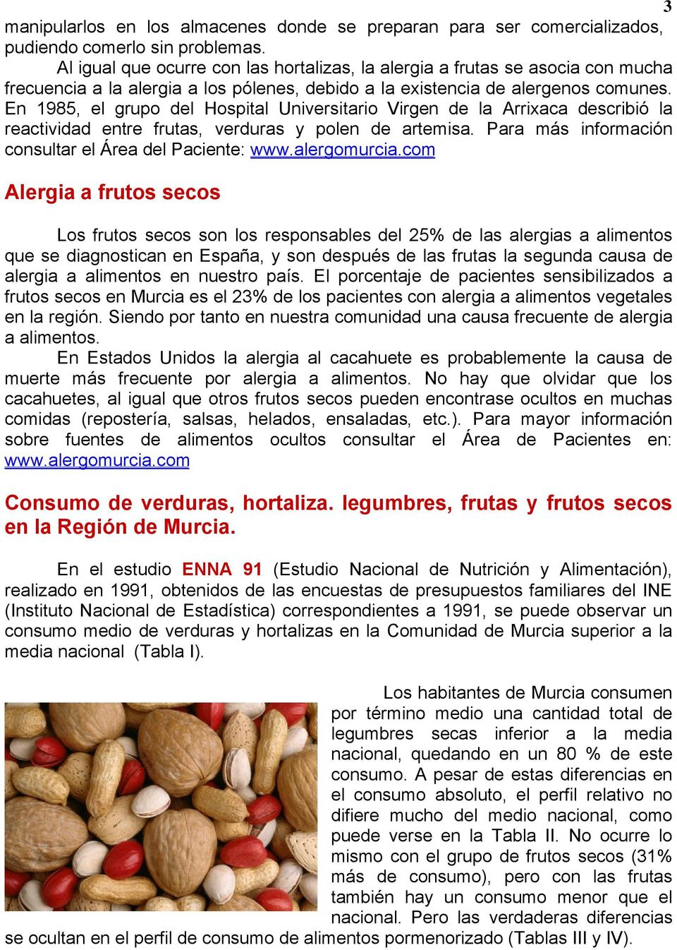 En 1985, el grupo del Hospital Universitario Virgen de la Arrixaca describió la reactividad entre frutas, verduras y polen de artemisa. Para más información consultar el Área del Paciente: www.