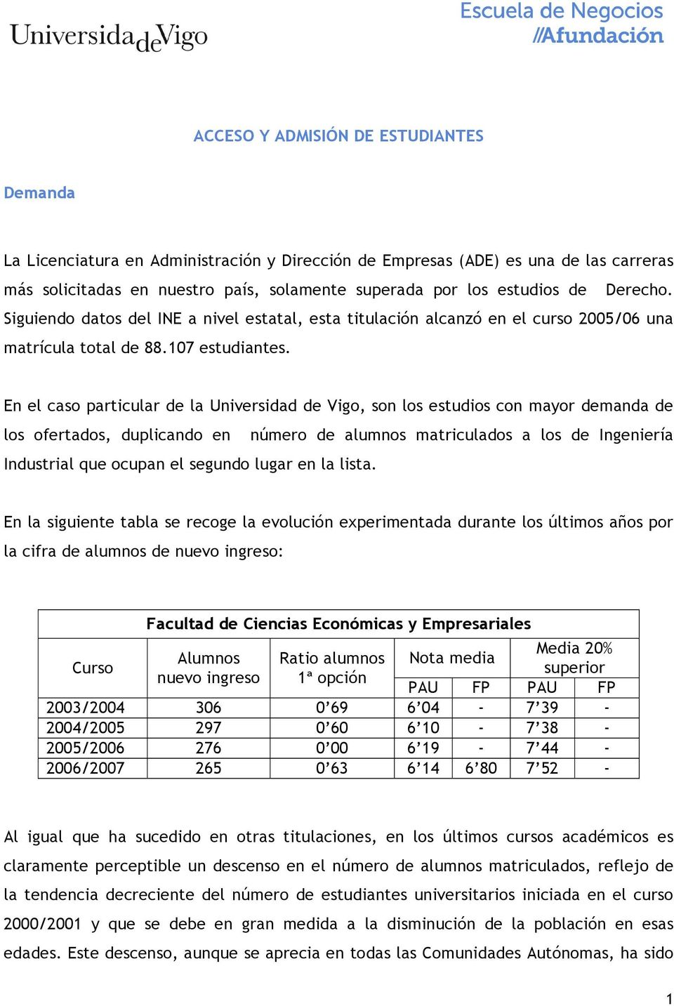 En el caso particular de la Universidad de Vigo, son los estudios con mayor demanda de los ofertados, duplicando en número de alumnos matriculados a los de Ingeniería Industrial que ocupan el segundo
