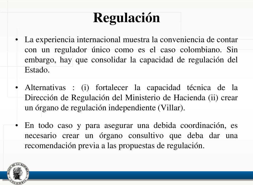 Alternativas : (i) fortalecer la capacidad técnica de la Dirección de Regulación del Ministerio de Hacienda (ii) crear un órgano de