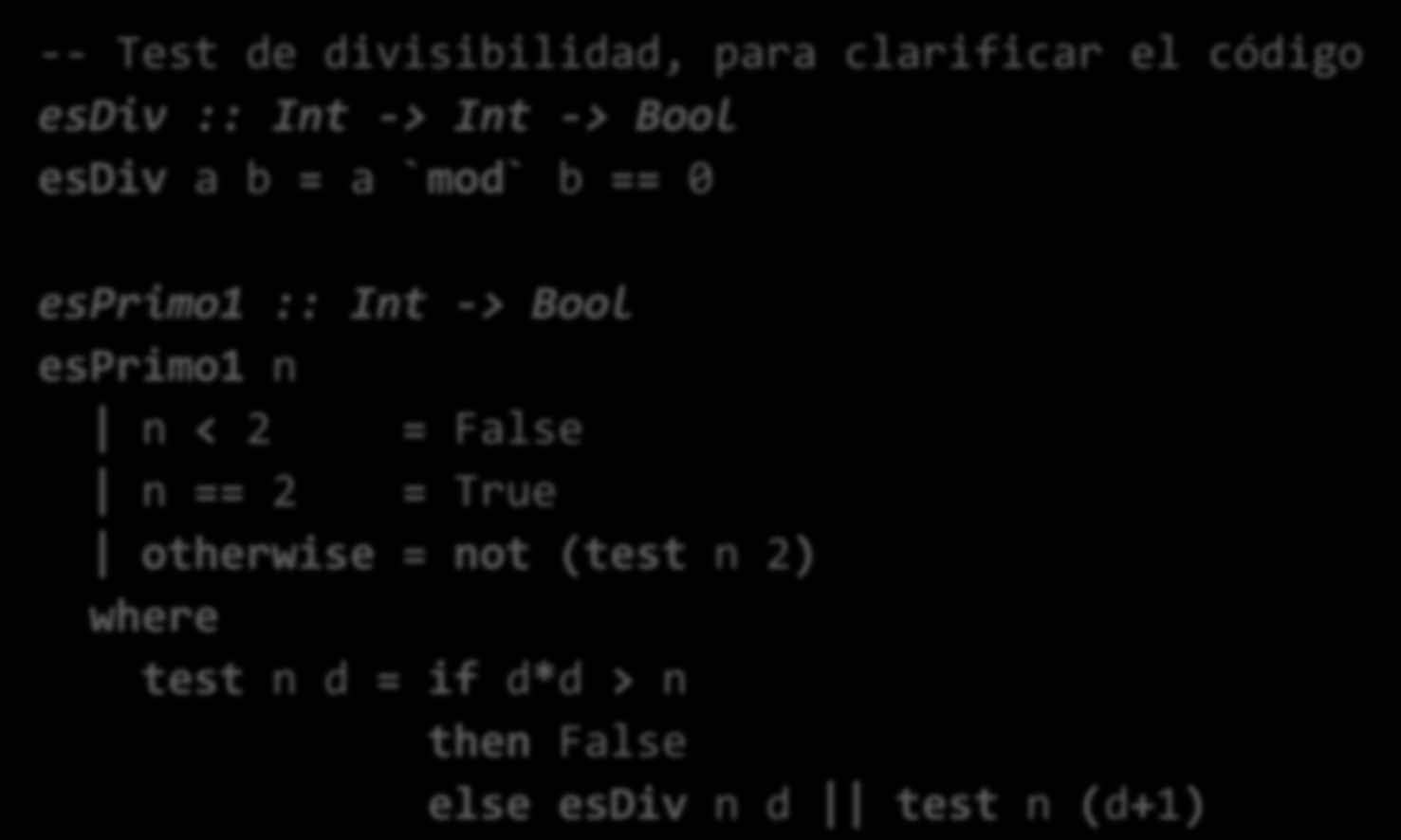 Ejemplo: Test de primalidad (II) El bucle de comprobación de divisores se codifica recursivamente, usando una función local: -- Test de divisibilidad, para clarificar el código esdiv :: Int -> Int ->