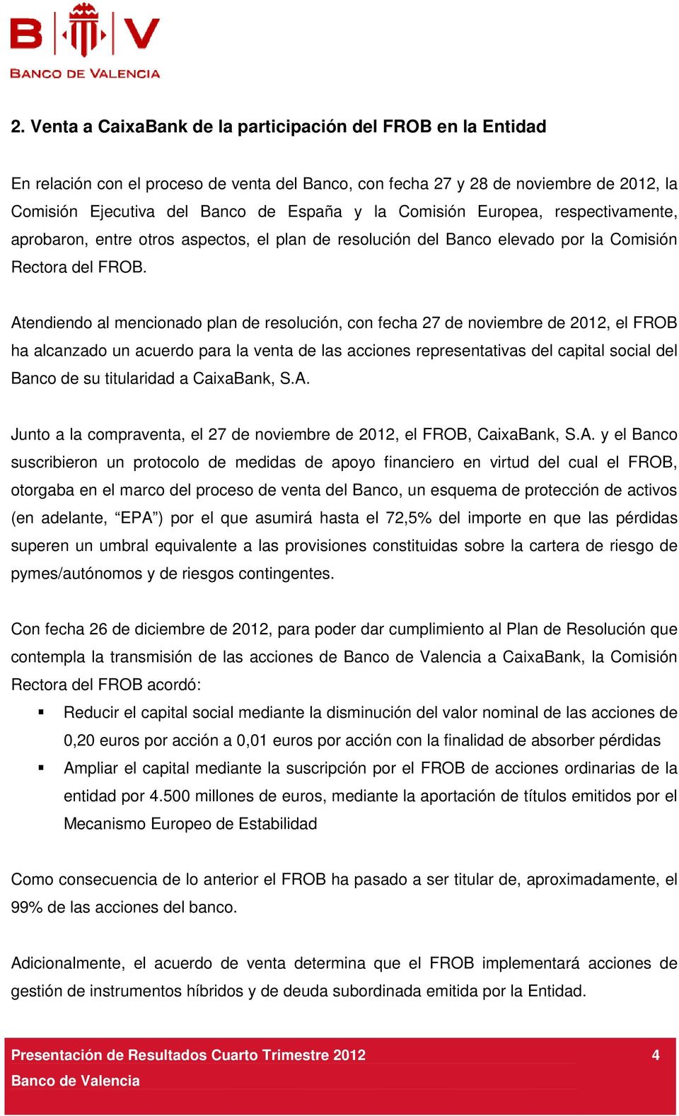 Atendiendo al mencionado plan de resolución, con fecha 27 de noviembre de 2012, el FROB ha alcanzado un acuerdo para la venta de las acciones representativas del capital social del Banco de su