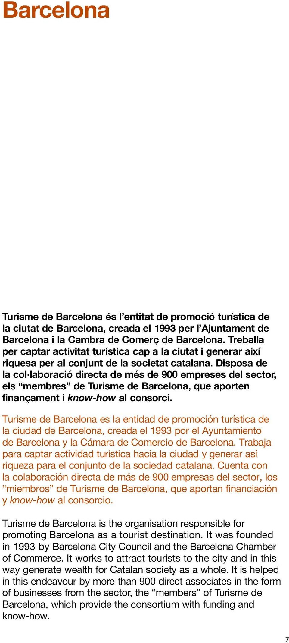 Disposa de la col laboració directa de més de 900 empreses del sector, els membres de Turisme de Barcelona, que aporten finançament i know-how al consorci.