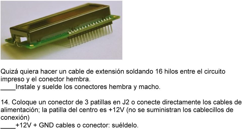 Coloque un conector de 3 patillas en J2 o conecte directamente los cables de alimentación;