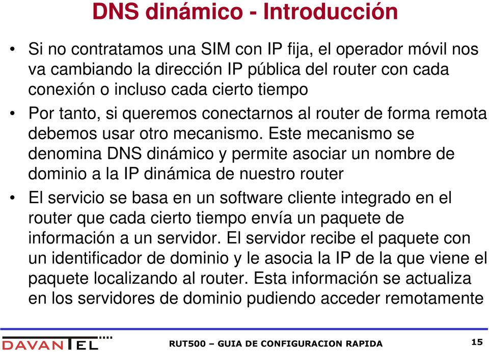 Este mecanismo se denomina DNS dinámico y permite asociar un nombre de dominio a la IP dinámica de nuestro router El servicio se basa en un software cliente integrado en el router que cada