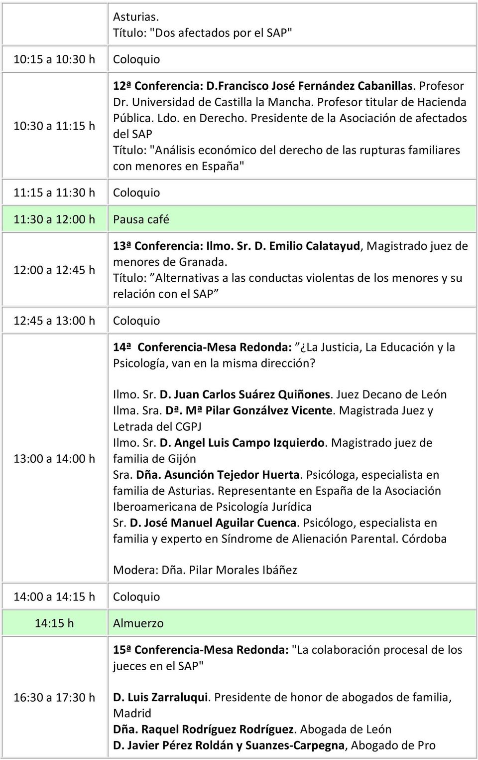 Presidente de la Asociación de afectados del SAP Título: "Análisis económico del derecho de las rupturas familiares con menores en España" 11:15 a 11:30 h Coloquio 11:30 a 12:00 h Pausa café 12:00 a