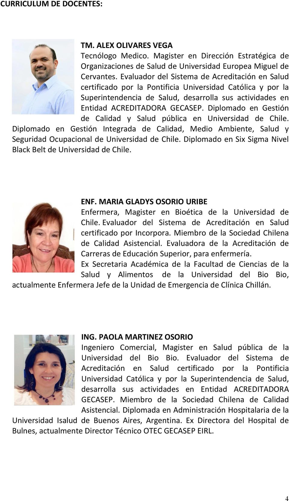 Diplomado en Gestión de Calidad y Salud pública en Universidad de Chile. Diplomado en Gestión Integrada de Calidad, Medio Ambiente, Salud y Seguridad Ocupacional de Universidad de Chile.