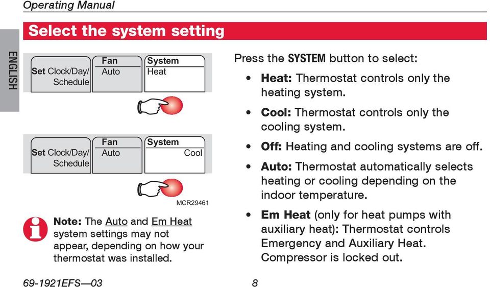 Press the SYSTEM button to select: Heat: Thermostat controls only the heating system. Cool: Thermostat controls only the cooling system.