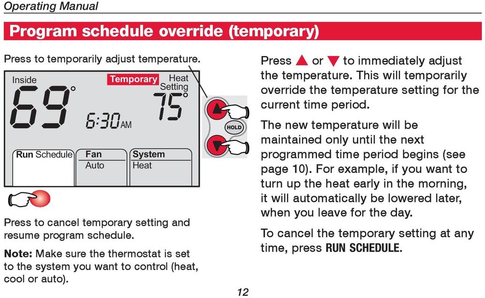 Note: Make sure the thermostat is set to the system you want to control (heat, cool or auto). 12 Press s or t to immediately adjust the temperature.