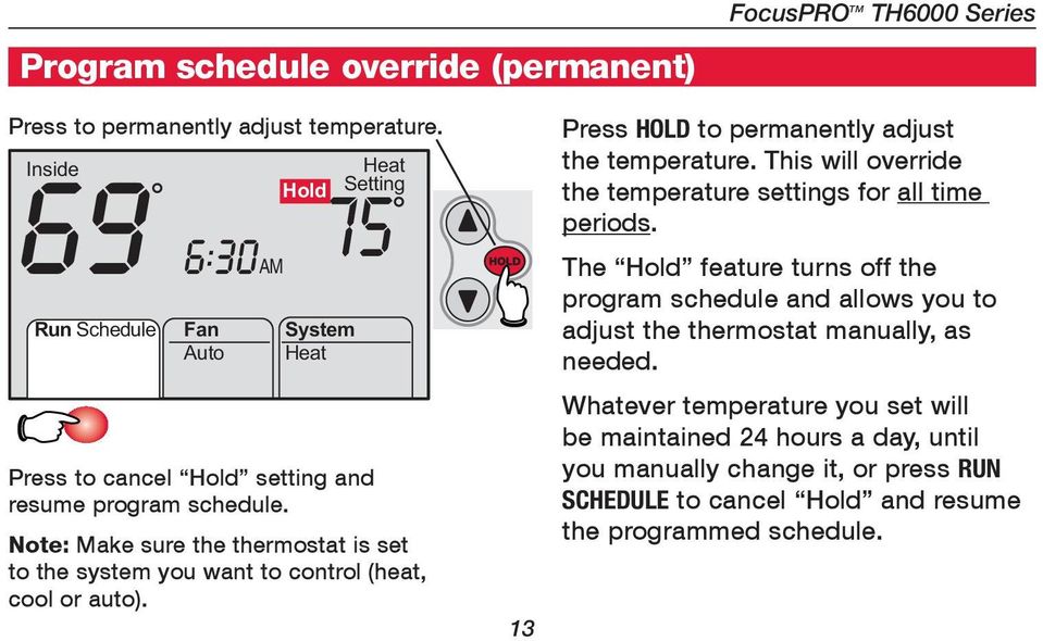 Note: Make sure the thermostat is set to the system you want to control (heat, cool or auto). 13 Press HOLD to permanently adjust the temperature.