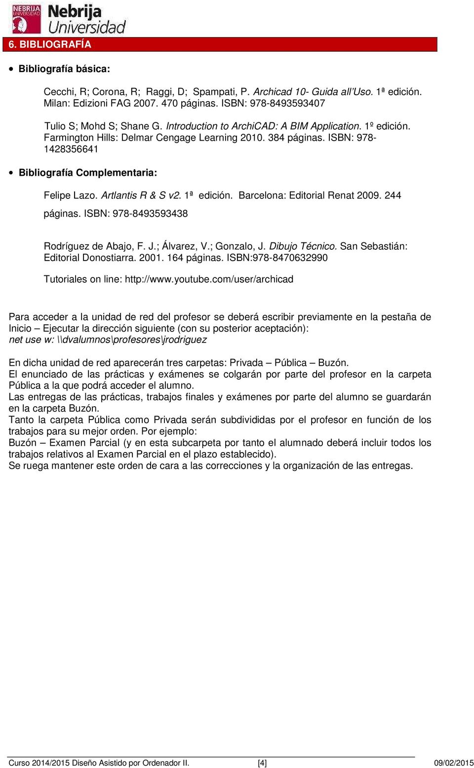 ISBN: 978-1428356641 Bibliografía Complementaria: Felipe Lazo. Artlantis R & S v2. 1ª edición. Barcelona: Editorial Renat 2009. 244 páginas. ISBN: 978-8493593438 Rodríguez de Abajo, F. J.; Álvarez, V.