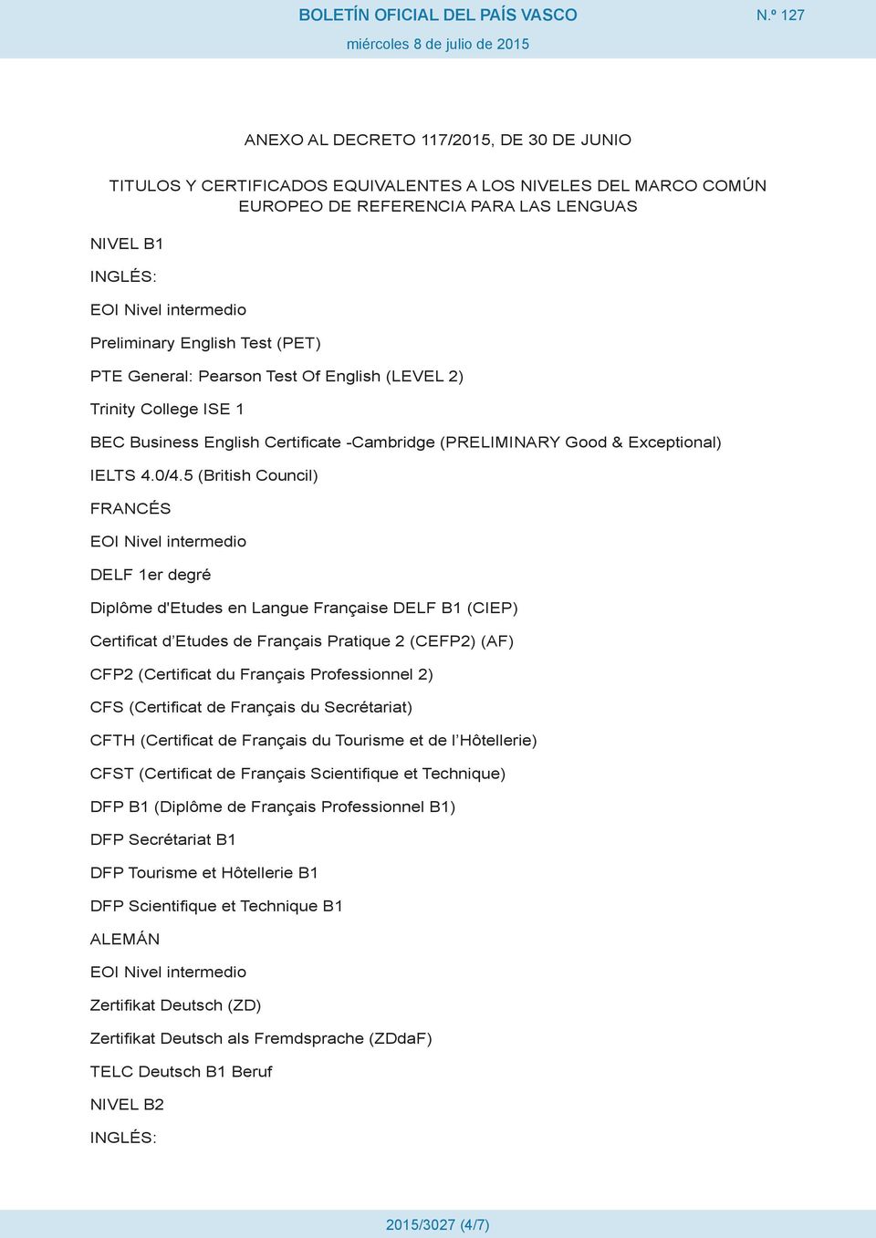5 (British Council) FRANCÉS EOI Nivel intermedio DELF 1er degré Diplôme d'etudes en Langue Française DELF B1 (CIEP) Certificat d Etudes de Français Pratique 2 (CEFP2) (AF) CFP2 (Certificat du