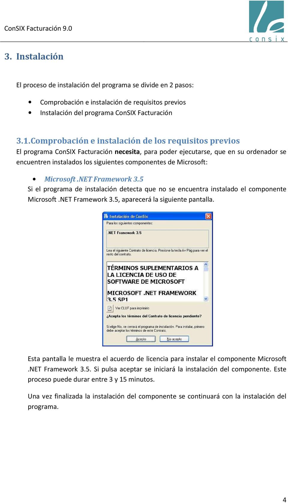 Microsoft: Microsoft.NET Framework 3.5 Si el programa de instalación detecta que no se encuentra instalado el componente Microsoft.NET Framework 3.5, aparecerá la siguiente pantalla.