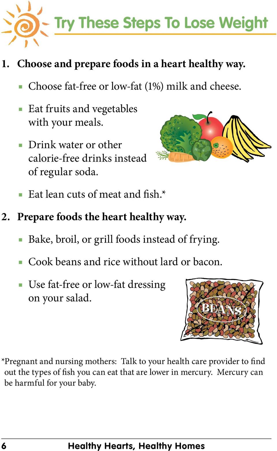 Prepare foods the heart healthy way. Bake, broil, or grill foods instead of frying. Cook beans and rice without lard or bacon.