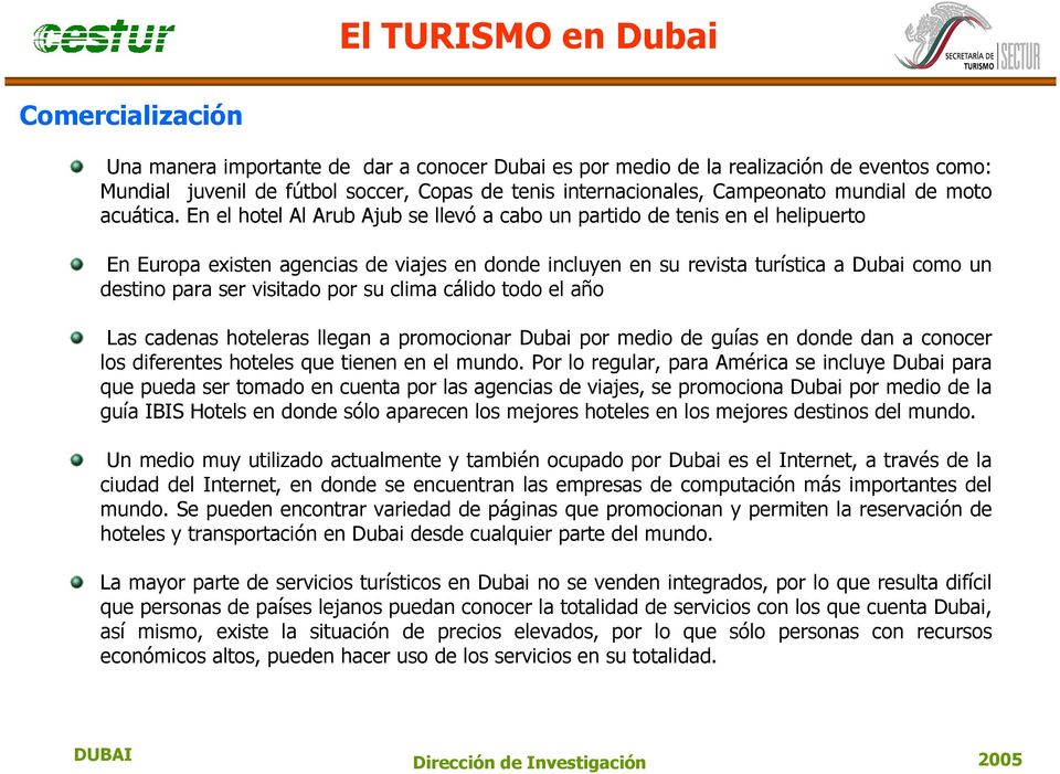 En el hotel Al Arub Ajub se llevó a cabo un partido de tenis en el helipuerto En Europa existen agencias de viajes en donde incluyen en su revista turística a Dubai como un destino para ser visitado