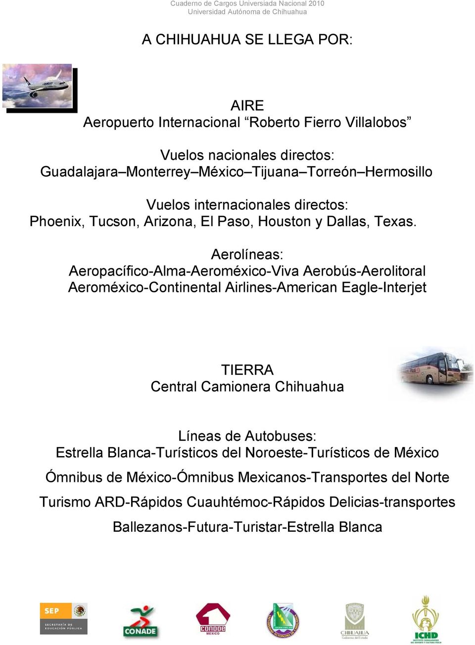 Aerolíneas: Aeropacífico-Alma-Aeroméxico-Viva Aerobús-Aerolitoral Aeroméxico-Continental Airlines-American Eagle-Interjet TIERRA Central Camionera Chihuahua Líneas