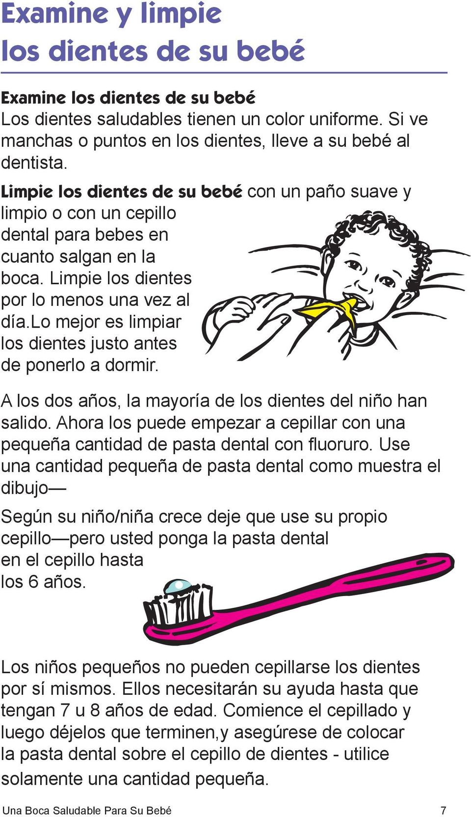 lo mejor es limpiar los dientes justo antes de ponerlo a dormir. A los dos años, la mayoría de los dientes del niño han salido.
