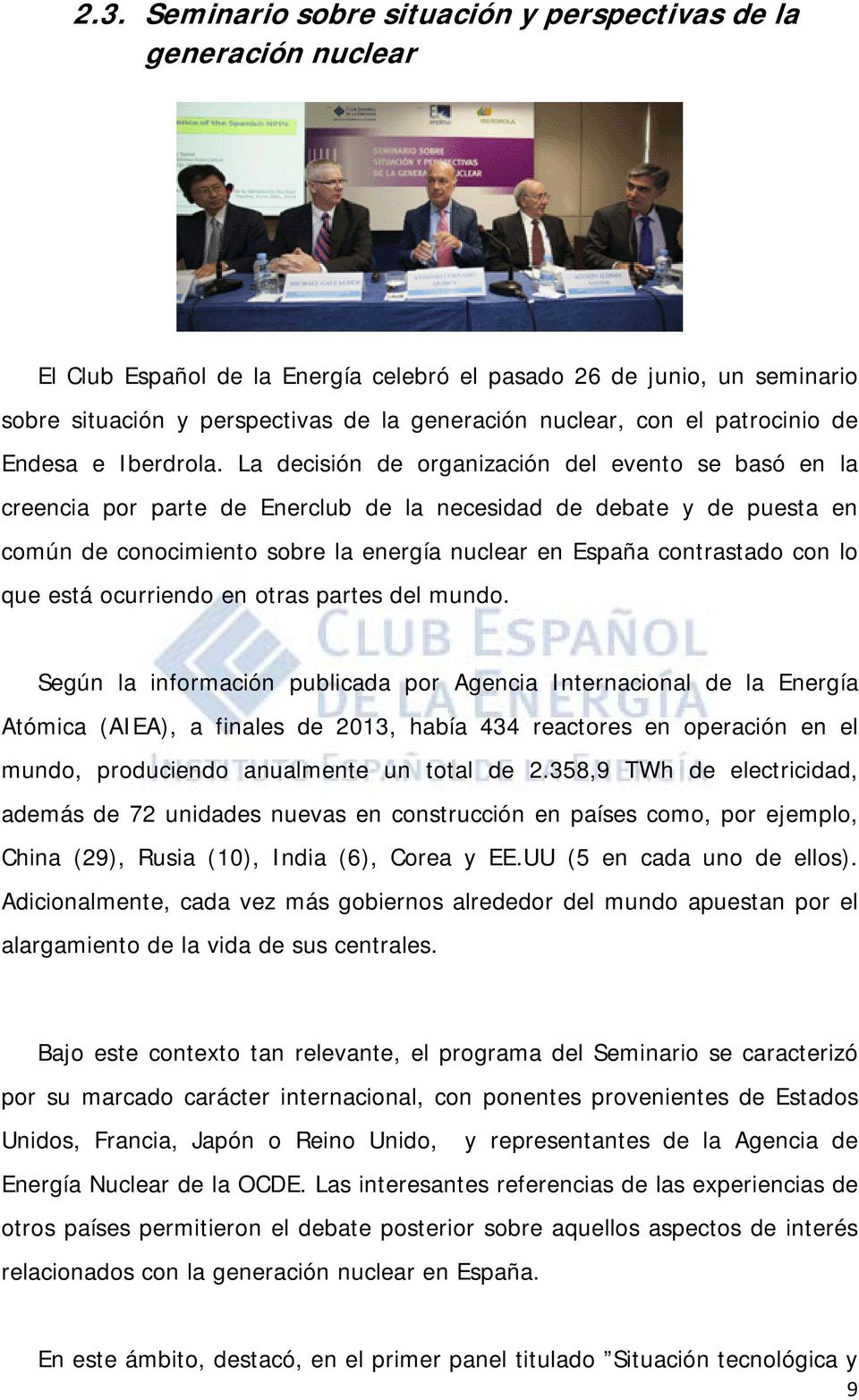 La decisión de organización del evento se basó en la creencia por parte de Enerclub de la necesidad de debate y de puesta en común de conocimiento sobre la energía nuclear en España contrastado con