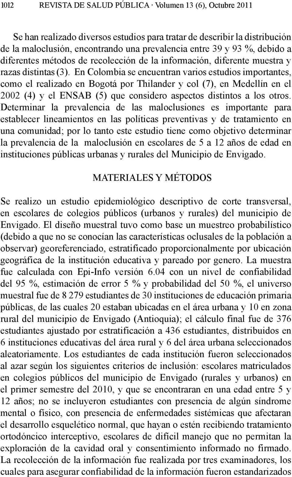 En Colombia se encuentran varios estudios importantes, como el realizado en Bogotá por Thilander y col (7), en Medellín en el 2002 (4) y el ENSAB (5) que considero aspectos distintos a los otros.