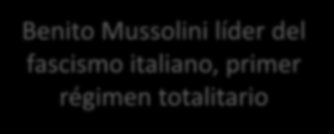 Benito Mussolini líder del fascismo italiano, primer régimen totalitario El creciente recurso a procedimientos extraparlamentarios como método para alcanzar fines políticos y sociales.