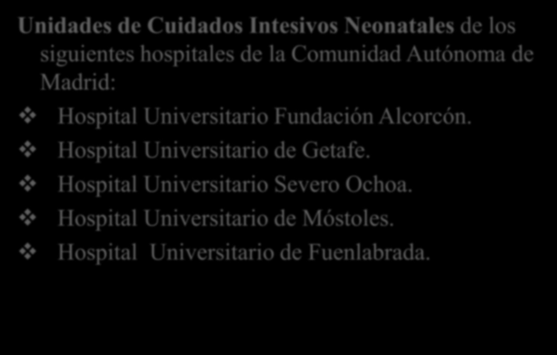 Ambito de aplicación: Unidades de Cuidados Intesivos Neonatales de los siguientes hospitales de la Comunidad Autónoma de Madrid: Hospital Universitario