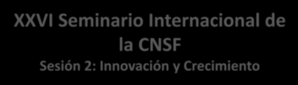 XXVI Seminario Internacional de la CNSF Sesión 2: Innovación y Crecimiento