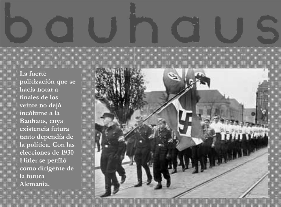 Siendo director Ludwig Mies van der Rohe, la escuela sufrió por el acosante crecimiento del Nacional Socialismo debido a que la ideología Bauhaus era vista como socialista