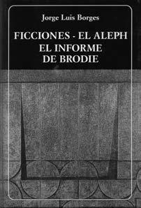 2007 (22). JORGE LUIS BORGES, Ficciones; El Aleph; El informe de Brodie. 2ª ed. Caracas: Biblioteca Ayacucho, LXXI + 677 pp.