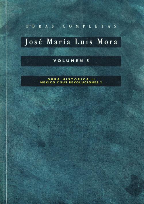 5 Código: 09-011 El primero de tres volúmenes que presentan la obra histórica de Mora comprende la primera parte de México y sus revoluciones, publicada en el exilio parisino en 1836 con el fin de