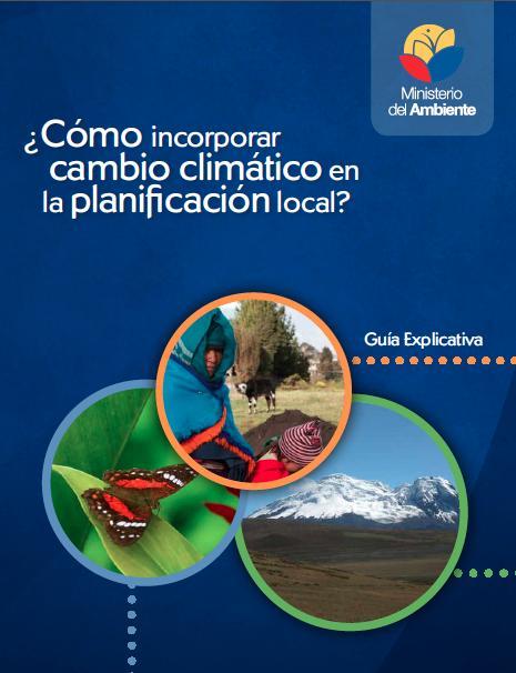 Guía para la incorporación de criterios de cambio climático en la planificación de GADs Apoyar a los GAD en el desarrollo de planes, programas y estrategias de cambio climático en sus respectivas