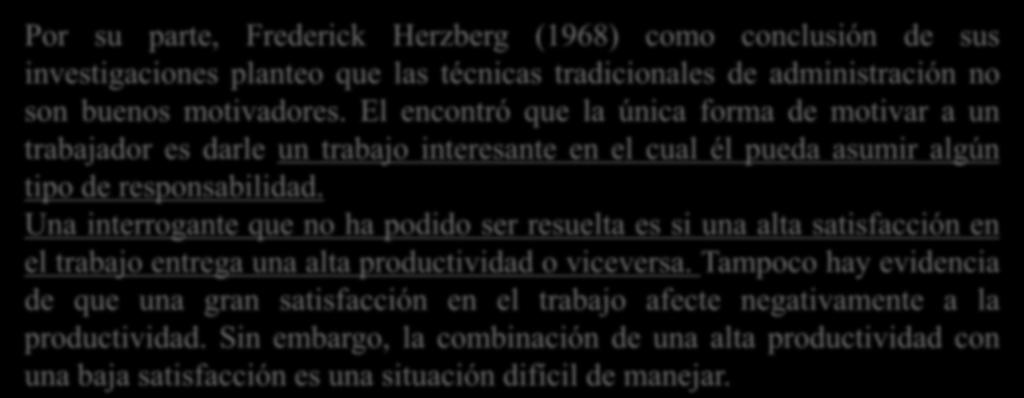 MARCO TEÓRICO Por su parte, Frederick Herzberg (1968) como conclusión de sus investigaciones planteo que las técnicas tradicionales de administración no son buenos motivadores.
