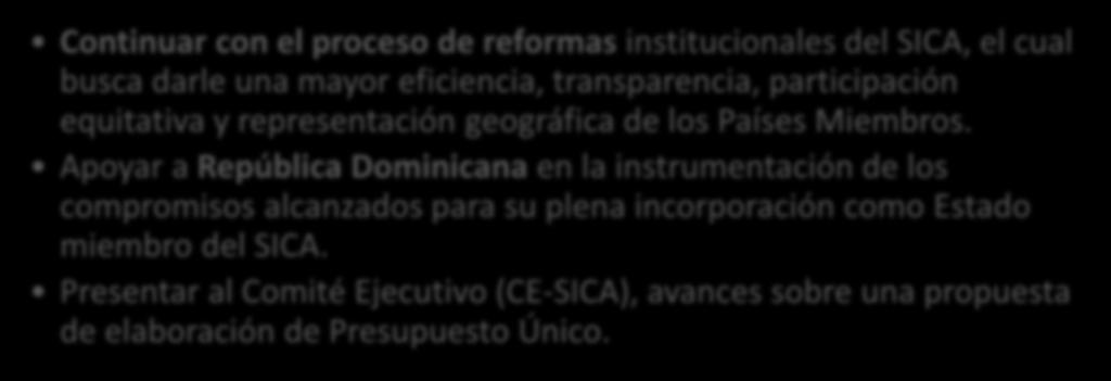 Fortalecimiento Institucional 1/2 Proceso de Reformas Continuar con el proceso de reformas institucionales del SICA, el cual busca darle una mayor eficiencia, transparencia, participación equitativa