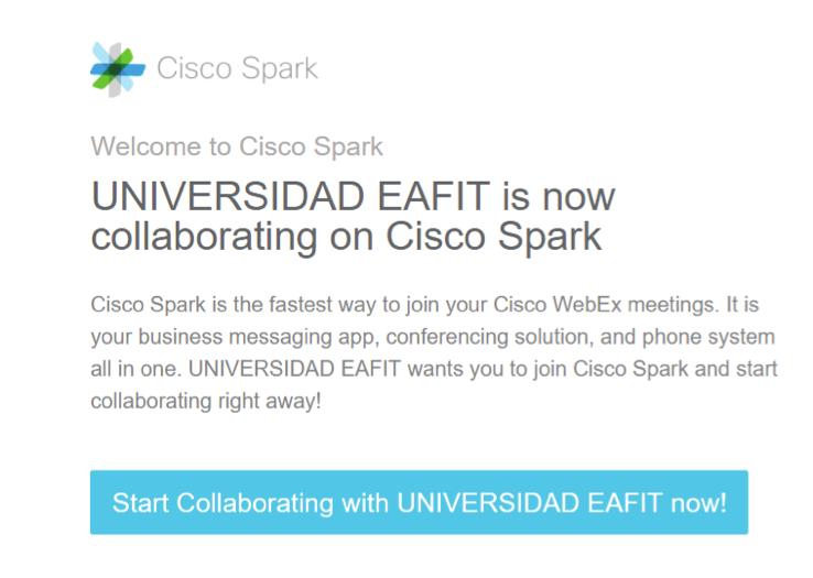Invitación inicial y primeros pasos Cuando sea invitado a Cisco Spark, llegará una invitación a su correo institucional con el título UNIVERSIDAD EAFIT has invited you to Cisco Spark, que contiene un