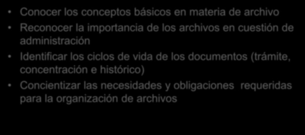 OBJETIVO DEL CURSO: Conocer los conceptos básicos en materia de archivo Reconocer la importancia de los archivos en cuestión de administración Identificar