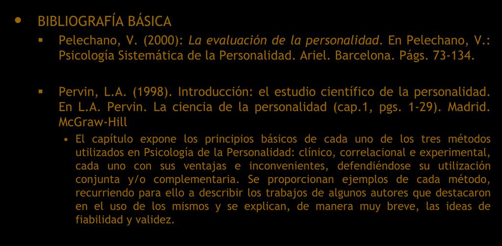 Bibliografía Básica BIBLIOGRAFÍA BÁSICA Pelechano, V. (2000): La evaluación de la personalidad. En Pelechano, V.: Psicología Sistemática de la Personalidad. Ariel. Barcelona. Págs. 73-134. Pervin, L.