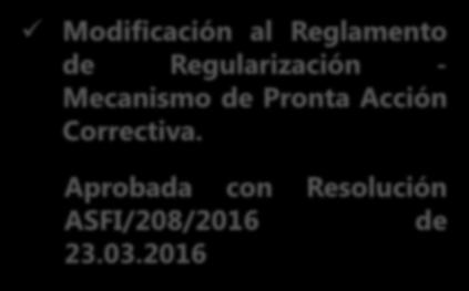 NORMATIVA RELEVANTE EMITIDA Y/O MODIFICADA GESTIÓN 2016 Modificación al Reglamento de Regularización - Mecanismo de Pronta Acción Correctiva.