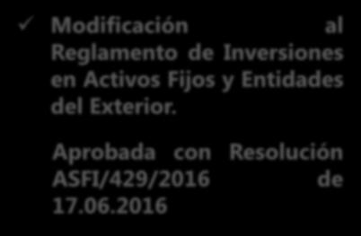 NORMATIVA RELEVANTE EMITIDA Y/O MODIFICADA GESTIÓN 2016 Modificación al Reglamento de Inversiones en Activos Fijos y Entidades del Exterior.